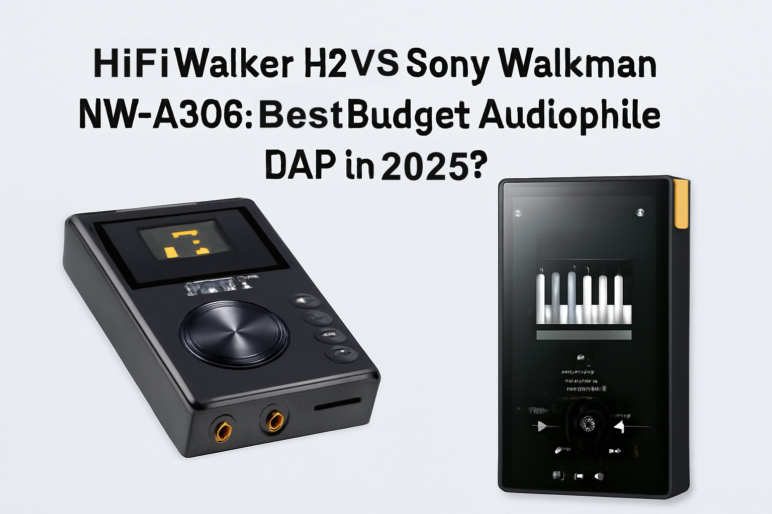 HiFi Walker H2 vs Sony Walkman NW-A306: Best Budget Audiophile DAP in 2025?